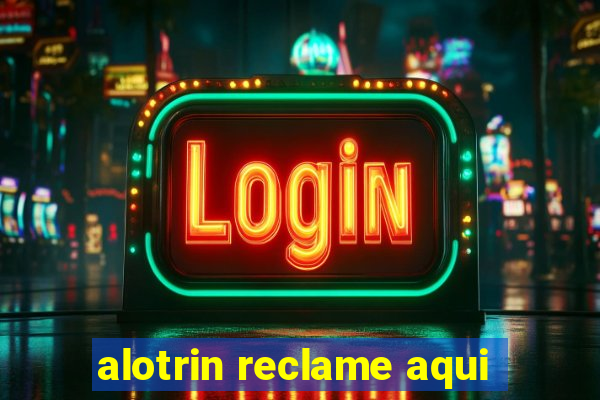 alotrin reclame aqui