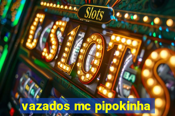 vazados mc pipokinha