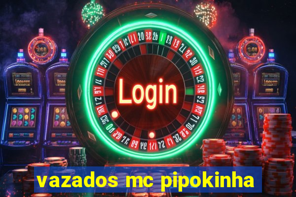 vazados mc pipokinha