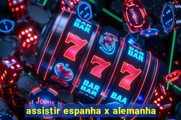 assistir espanha x alemanha