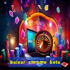 baixar chrome beta para pc