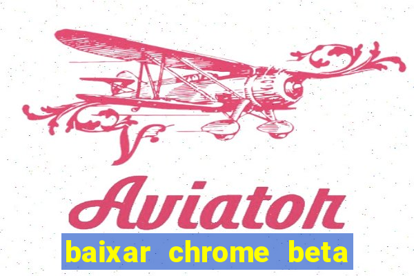 baixar chrome beta para pc