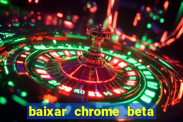 baixar chrome beta para pc