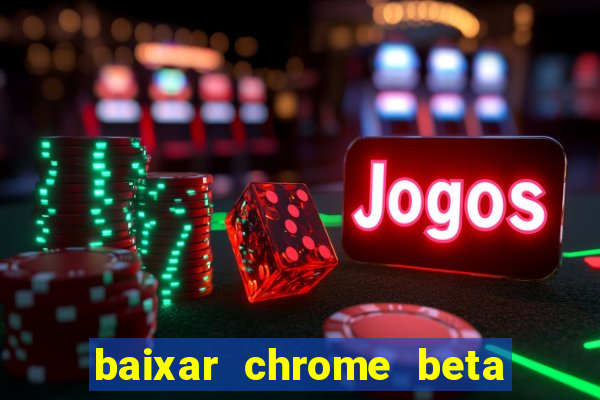 baixar chrome beta para pc