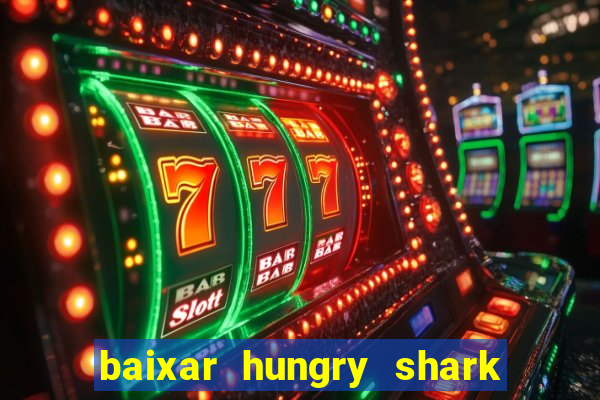 baixar hungry shark evolution dinheiro infinito