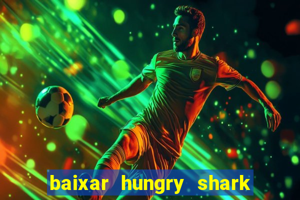 baixar hungry shark evolution dinheiro infinito