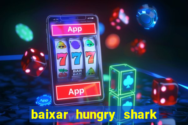 baixar hungry shark evolution dinheiro infinito