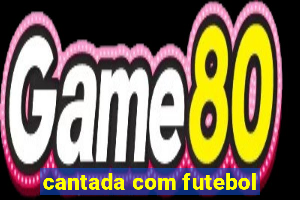 cantada com futebol