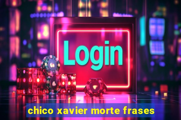 chico xavier morte frases