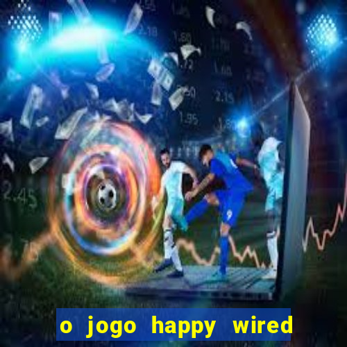 o jogo happy wired paga mesmo