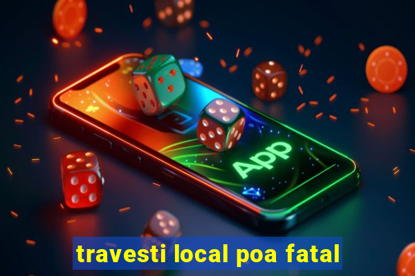 travesti local poa fatal