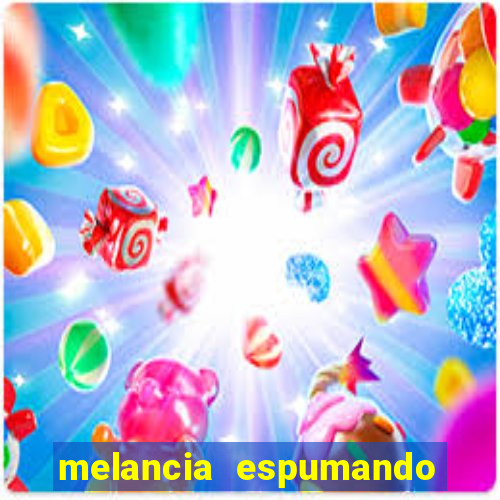 melancia espumando melancia saindo espuma