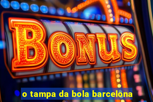 o tampa da bola barcelona