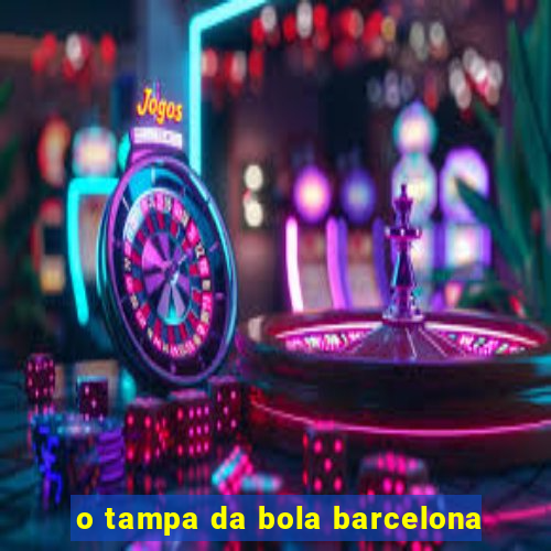 o tampa da bola barcelona