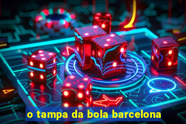 o tampa da bola barcelona