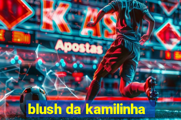 blush da kamilinha