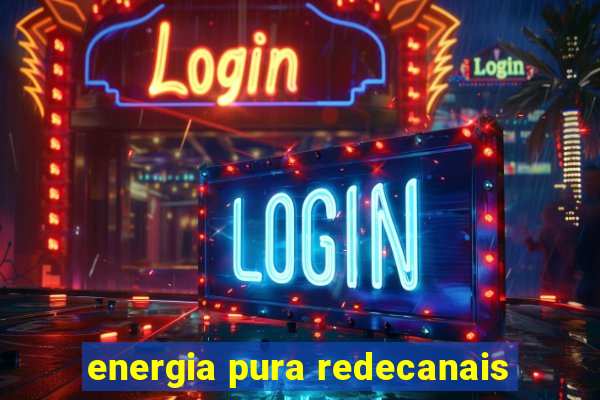 energia pura redecanais