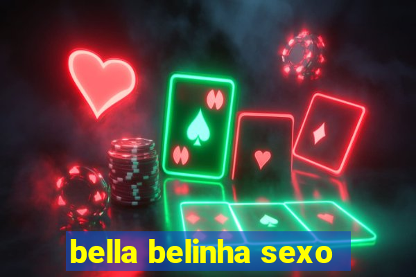 bella belinha sexo