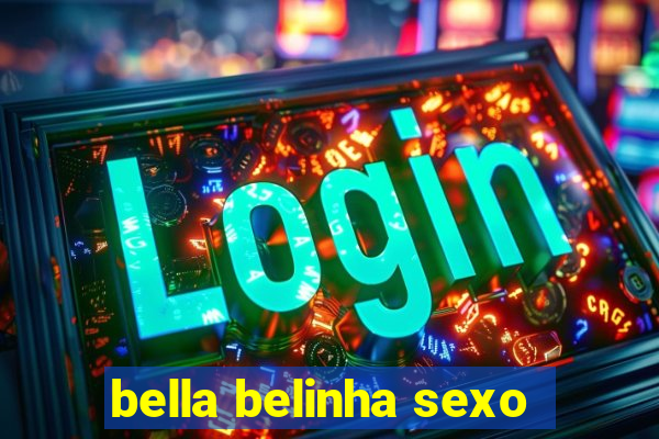 bella belinha sexo