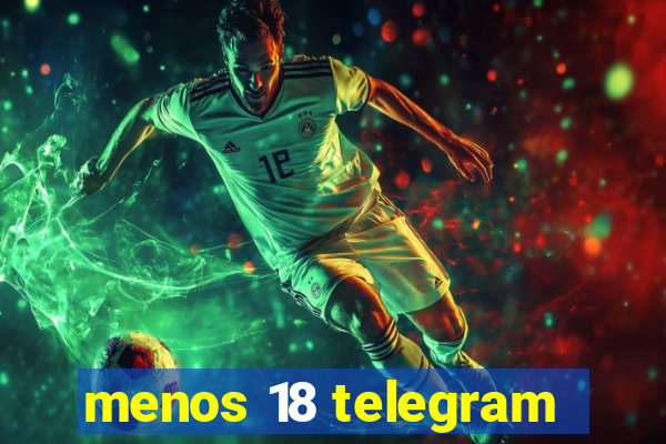 menos 18 telegram