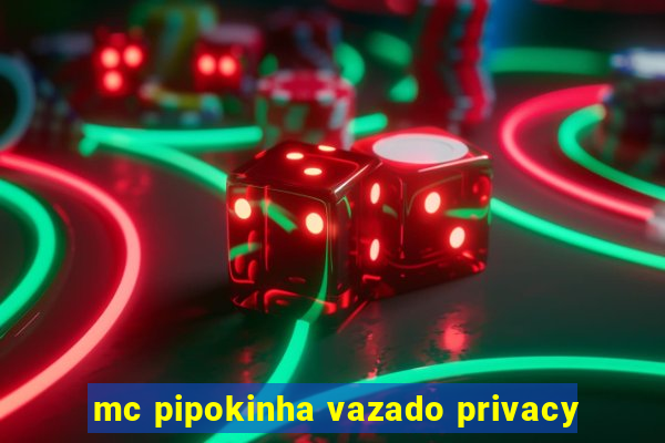 mc pipokinha vazado privacy