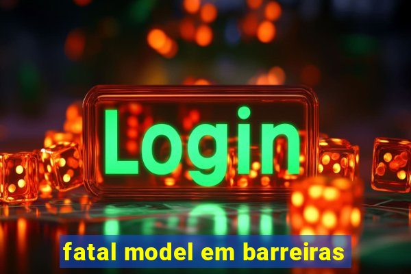 fatal model em barreiras