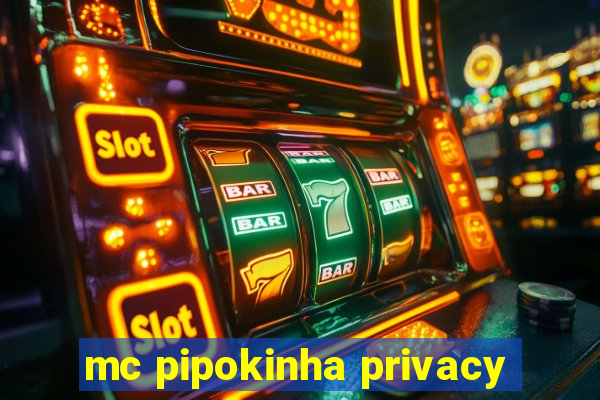 mc pipokinha privacy