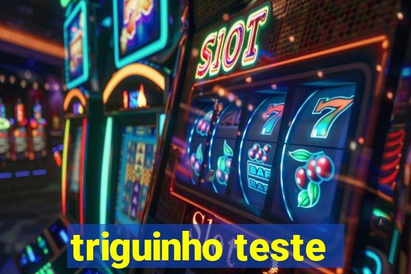 triguinho teste