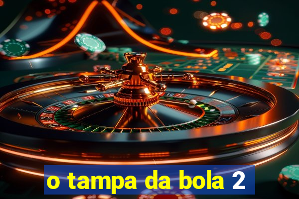 o tampa da bola 2