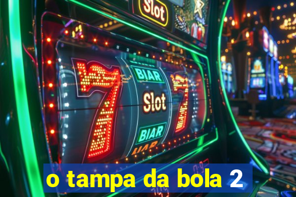 o tampa da bola 2