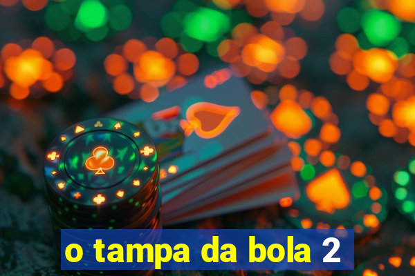 o tampa da bola 2