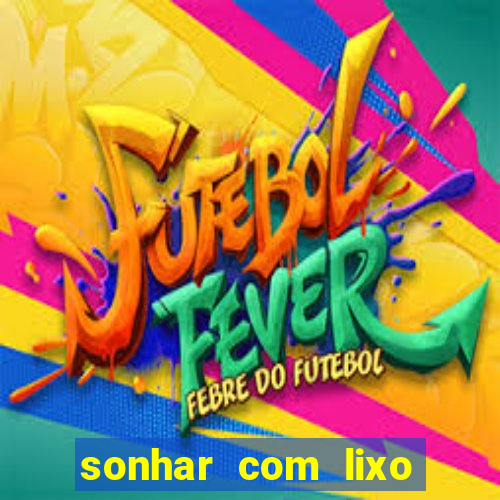 sonhar com lixo jogo do bicho