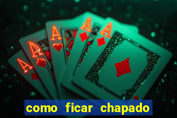 como ficar chapado em casa