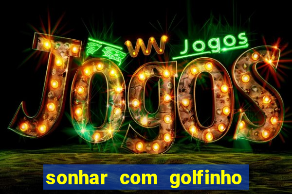 sonhar com golfinho jogo do bicho