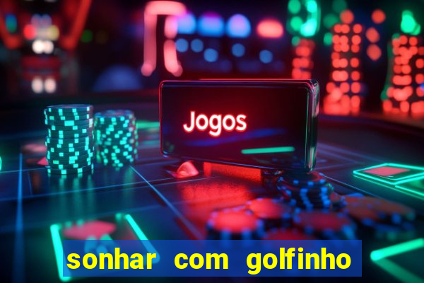 sonhar com golfinho jogo do bicho