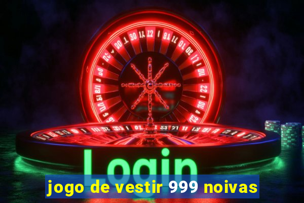 jogo de vestir 999 noivas