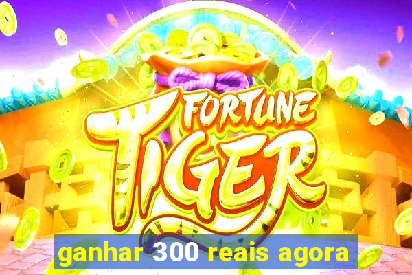 ganhar 300 reais agora