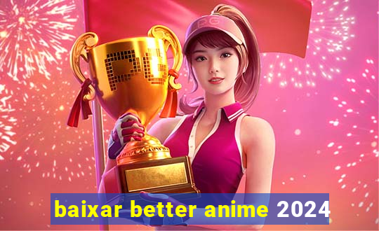 baixar better anime 2024