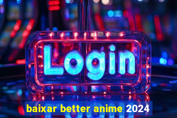 baixar better anime 2024