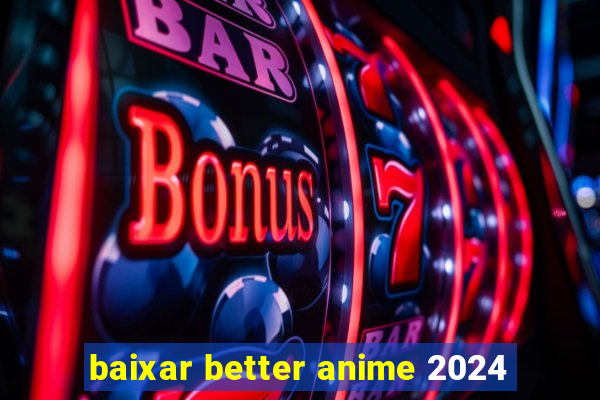 baixar better anime 2024