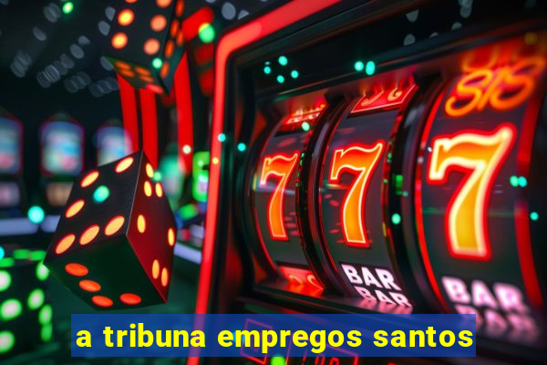 a tribuna empregos santos