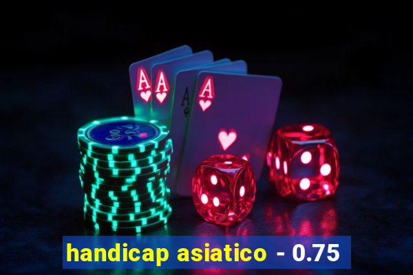 handicap asiatico - 0.75