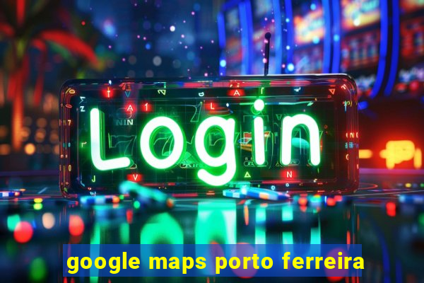 google maps porto ferreira