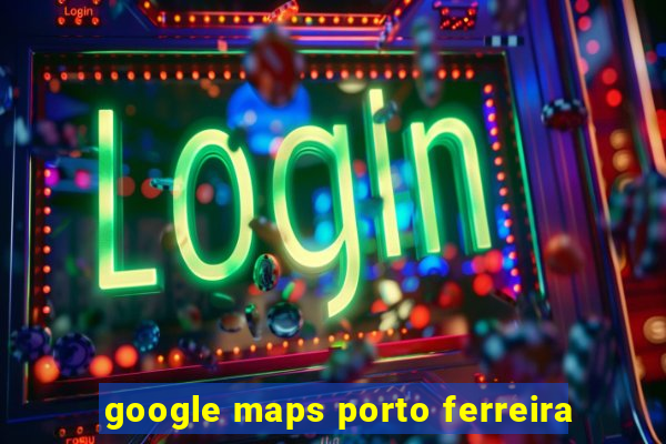 google maps porto ferreira