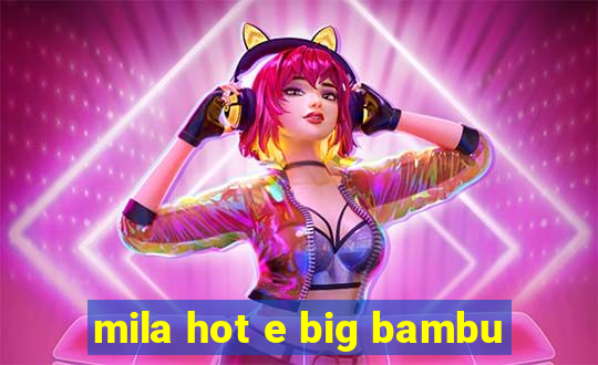 mila hot e big bambu