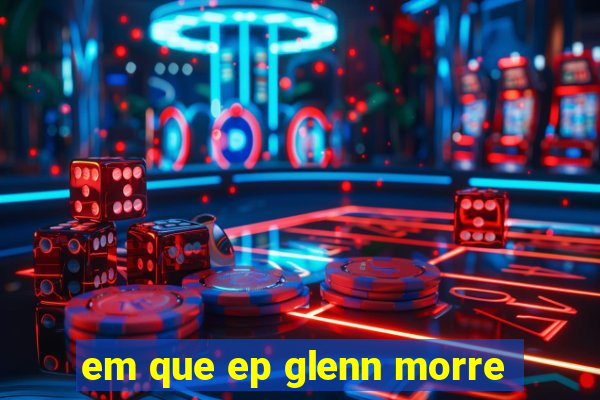 em que ep glenn morre