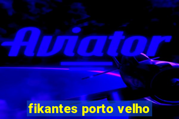 fikantes porto velho