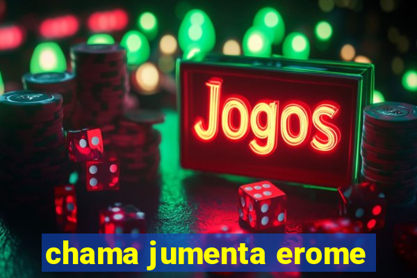 chama jumenta erome