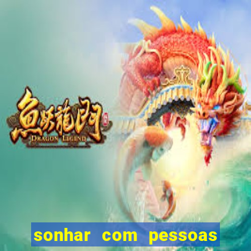 sonhar com pessoas falsas jogo do bicho