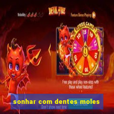 sonhar com dentes moles